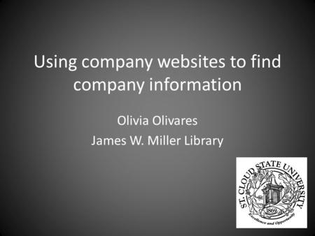 Using company websites to find company information Olivia Olivares James W. Miller Library.