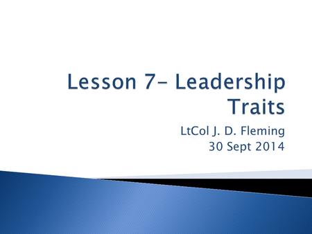 LtCol J. D. Fleming 30 Sept 2014.  Leadership is understanding people and involving them to help you do a job. That takes all of the good characteristics,