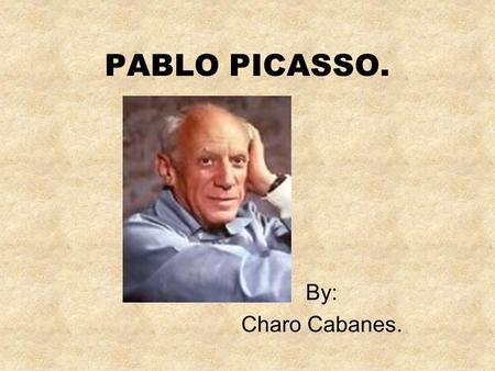 PABLO PICASSO. By: Charo Cabanes. PABLO PICASSO. My name is Pablo Picasso. I was born in the Spanish town of Málaga in 1881. Ever since I was a boy,