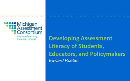 Developing Assessment Literacy of Students, Educators, and Policymakers Edward Roeber.