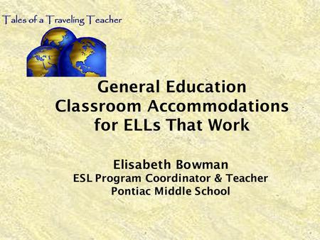 General Education Classroom Accommodations for ELLs That Work Elisabeth Bowman ESL Program Coordinator & Teacher Pontiac Middle School.