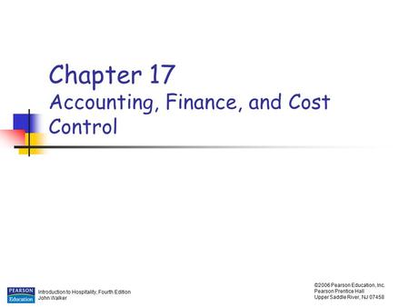 Introduction to Hospitality, Fourth Edition John Walker ©2006 Pearson Education, Inc. Pearson Prentice Hall Upper Saddle River, NJ 07458 Chapter 17 Accounting,