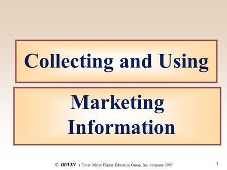 1 ©IRWIN a Times Mirror Higher Education Group, Inc., company 1997 Collecting and Using Marketing Information.