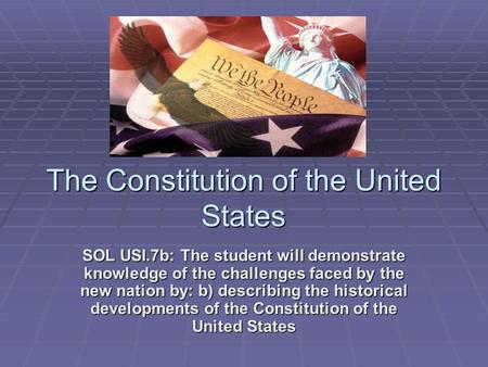 The Constitution of the United States SOL USI.7b: The student will demonstrate knowledge of the challenges faced by the new nation by: b) describing the.