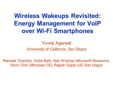 Wireless Wakeups Revisited: Energy Management for VoIP over Wi-Fi Smartphones Yuvraj Agarwal (University of California, San Diego) Ranveer Chandra, Victor.