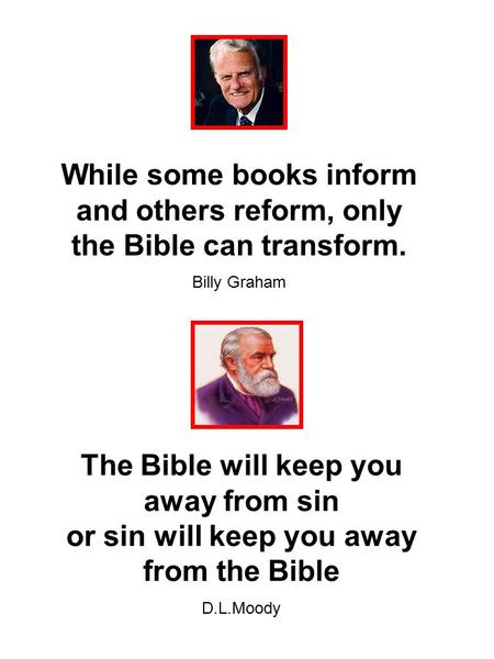 While some books inform and others reform, only the Bible can transform. Billy Graham The Bible will keep you away from sin or sin will keep you away from.