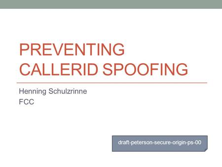 PREVENTING CALLERID SPOOFING Henning Schulzrinne FCC draft-peterson-secure-origin-ps-00.