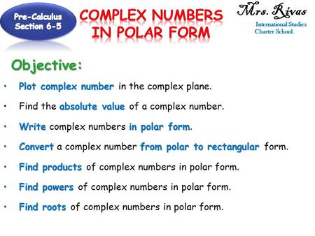 Mrs. Rivas International Studies Charter School.Objective: Plot complex numberPlot complex number in the complex plane. absolute valueFind the absolute.