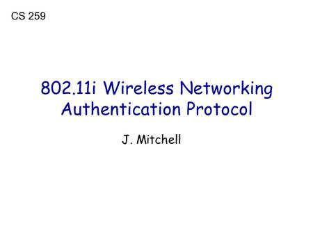 802.11i Wireless Networking Authentication Protocol J. Mitchell CS 259.