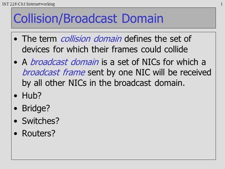 IST 228\Ch1\Internetworking1 Collision/Broadcast Domain The term collision domain defines the set of devices for which their frames could collide A broadcast.