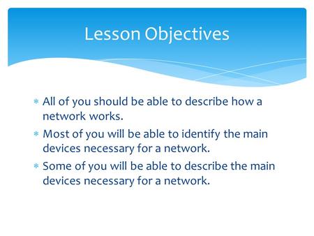  All of you should be able to describe how a network works.  Most of you will be able to identify the main devices necessary for a network.  Some of.