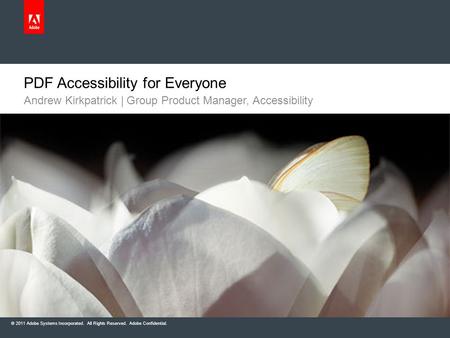 © 2011 Adobe Systems Incorporated. All Rights Reserved. Adobe Confidential. Andrew Kirkpatrick | Group Product Manager, Accessibility PDF Accessibility.