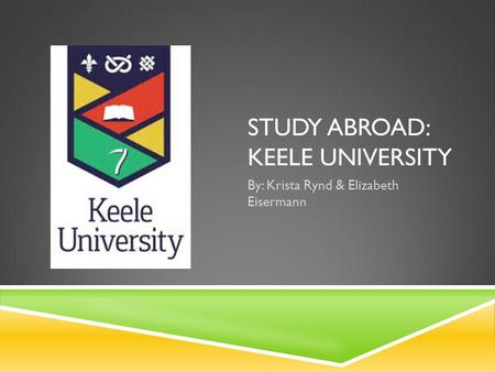 STUDY ABROAD: KEELE UNIVERSITY By: Krista Rynd & Elizabeth Eisermann.