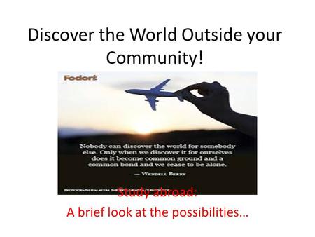 Discover the World Outside your Community! Study abroad: A brief look at the possibilities…