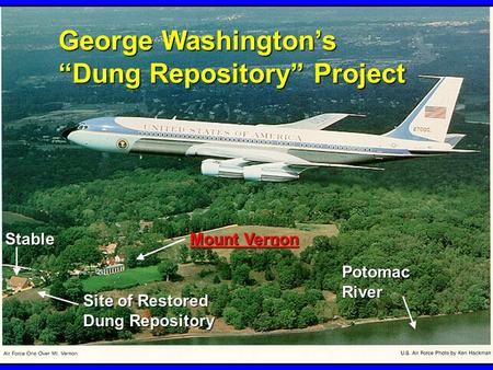 Air Force One (SAM 27000) over Mount Vernon Stable Site of Restored Dung Repository Mount Vernon Mount Vernon George Washington’s “Dung Repository” Project.