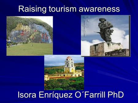 Raising tourism awareness Isora Enríquez O´Farrill PhD.