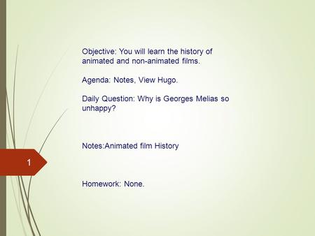 1 Objective: You will learn the history of animated and non-animated films. Agenda: Notes, View Hugo. Daily Question: Why is Georges Melias so unhappy?