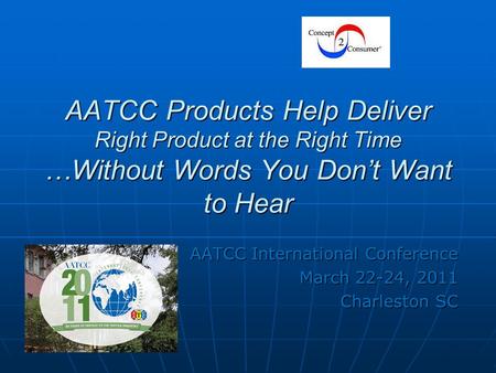 AATCC Products Help Deliver Right Product at the Right Time …Without Words You Don’t Want to Hear AATCC International Conference March 22-24, 2011 Charleston.