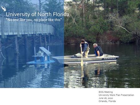 University of North Florida “No one like you, no place like this” BOG Meeting University Work Plan Presentation June 16, 2010 Orlando, Florida.