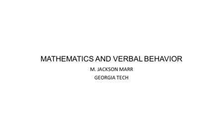 MATHEMATICS AND VERBAL BEHAVIOR M. JACKSON MARR GEORGIA TECH.