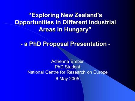 “Exploring New Zealand's Opportunities in Different Industrial Areas in Hungary” - a PhD Proposal Presentation - Adrienna Ember PhD Student National Centre.