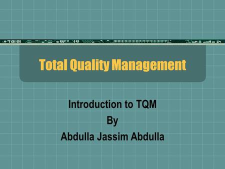 Total Quality Management Introduction to TQM By Abdulla Jassim Abdulla.