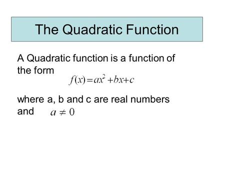 The Quadratic Function A Quadratic function is a function of the form where a, b and c are real numbers and.