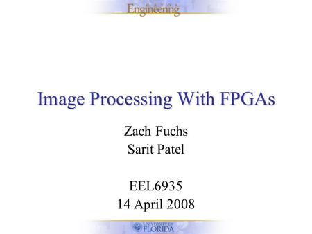 Image Processing With FPGAs Zach Fuchs Sarit Patel EEL6935 14 April 2008.