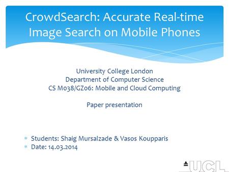 University College London Department of Computer Science CS M038/GZ06: Mobile and Cloud Computing Paper presentation  Students: Shaig Mursalzade & Vasos.