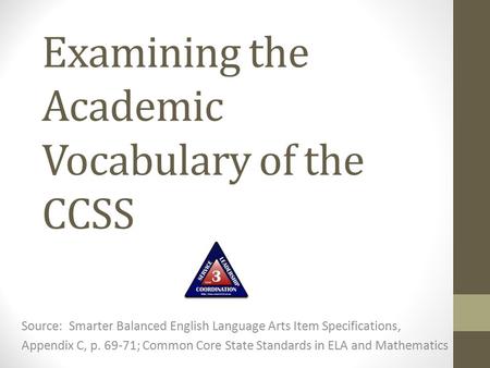 Examining the Academic Vocabulary of the CCSS Source: Smarter Balanced English Language Arts Item Specifications, Appendix C, p. 69-71; Common Core State.