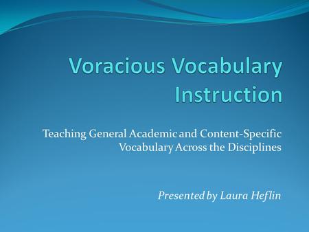 Teaching General Academic and Content-Specific Vocabulary Across the Disciplines Presented by Laura Heflin.