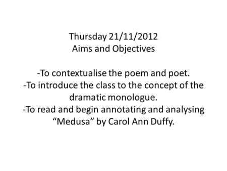 Thursday 21/11/2012 Aims and Objectives -To contextualise the poem and poet. -To introduce the class to the concept of the dramatic monologue. -To read.