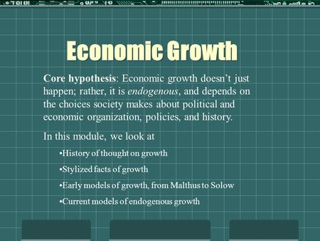 Economic Growth Core hypothesis: Economic growth doesn’t just happen; rather, it is endogenous, and depends on the choices society makes about political.