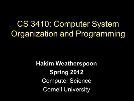 Hakim Weatherspoon Spring 2012 Computer Science Cornell University CS 3410: Computer System Organization and Programming.