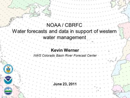 June 23, 2011 Kevin Werner NWS Colorado Basin River Forecast Center 1 NOAA / CBRFC Water forecasts and data in support of western water management.