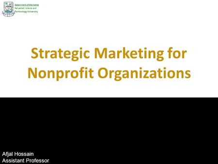 Strategic Marketing for Nonprofit Organizations Department of Marketing Patuakhali Science and Technology University Afjal Hossain Assistant Professor.