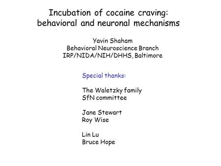 Yavin Shaham Behavioral Neuroscience Branch IRP/NIDA/NIH/DHHS, Baltimore Incubation of cocaine craving: behavioral and neuronal mechanisms Special thanks: