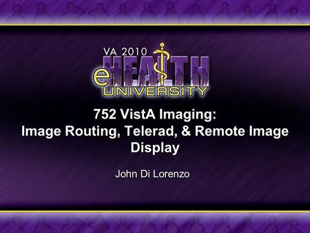 752 VistA Imaging: Image Routing, Telerad, & Remote Image Display John Di Lorenzo.