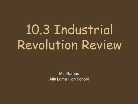 10.3 Industrial Revolution Review Ms. Ramos Alta Loma High School.