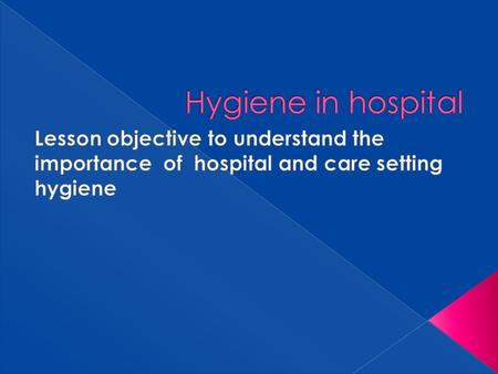  Lesson objective to understand the importance of hospital and care setting hygiene.