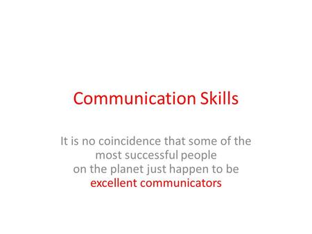 Communication Skills It is no coincidence that some of the most successful people on the planet just happen to be excellent communicators.