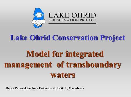 Lake Ohrid Conservation Project Lake Ohrid Conservation Project Model for integrated management of transboundary waters Model for integrated management.