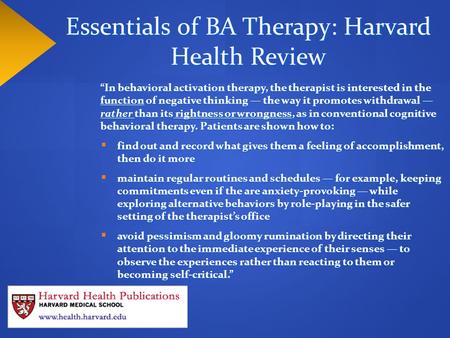 “In behavioral activation therapy, the therapist is interested in the function of negative thinking — the way it promotes withdrawal — rather than its.