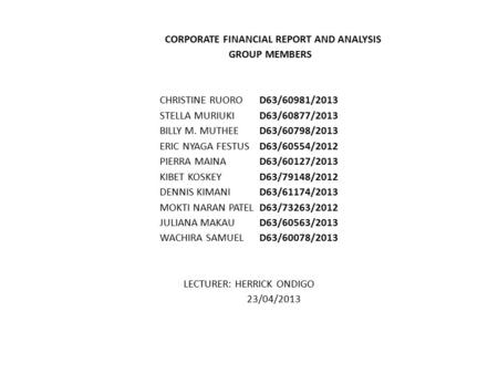 CORPORATE FINANCIAL REPORT AND ANALYSIS GROUP MEMBERS CHRISTINE RUORO D63/60981/2013 STELLA MURIUKI D63/60877/2013 BILLY M. MUTHEED63/60798/2013 ERIC NYAGA.