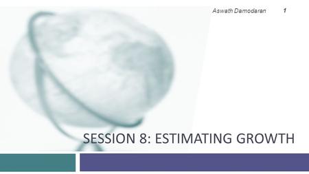 SESSION 8: ESTIMATING GROWTH Aswath Damodaran 1. 2 Growth in Earnings  Look at the past  The historical growth in earnings per share is usually a good.