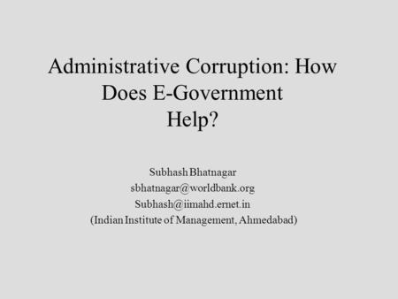 Administrative Corruption: How Does E-Government Help? Subhash Bhatnagar  (Indian Institute of Management,