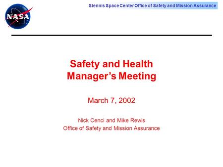 Stennis Space Center Office of Safety and Mission Assurance Safety and Health Manager’s Meeting March 7, 2002 Nick Cenci and Mike Rewis Office of Safety.