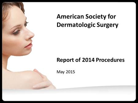 American Society for Dermatologic Surgery Report of 2014 Procedures May 2015.