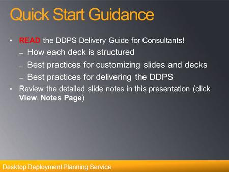 Desktop Deployment Planning Service Quick Start Guidance READ the DDPS Delivery Guide for Consultants! – How each deck is structured – Best practices for.