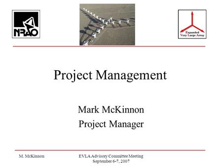 M. McKinnonEVLA Advisory Committee Meeting September 6-7, 2007 Project Management Mark McKinnon Project Manager.